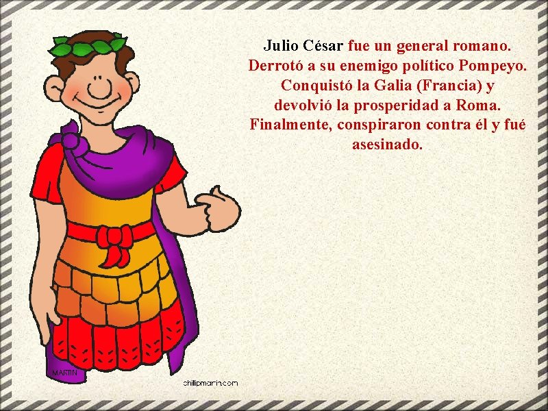 Julio César fue un general romano. Derrotó a su enemigo político Pompeyo. Conquistó la