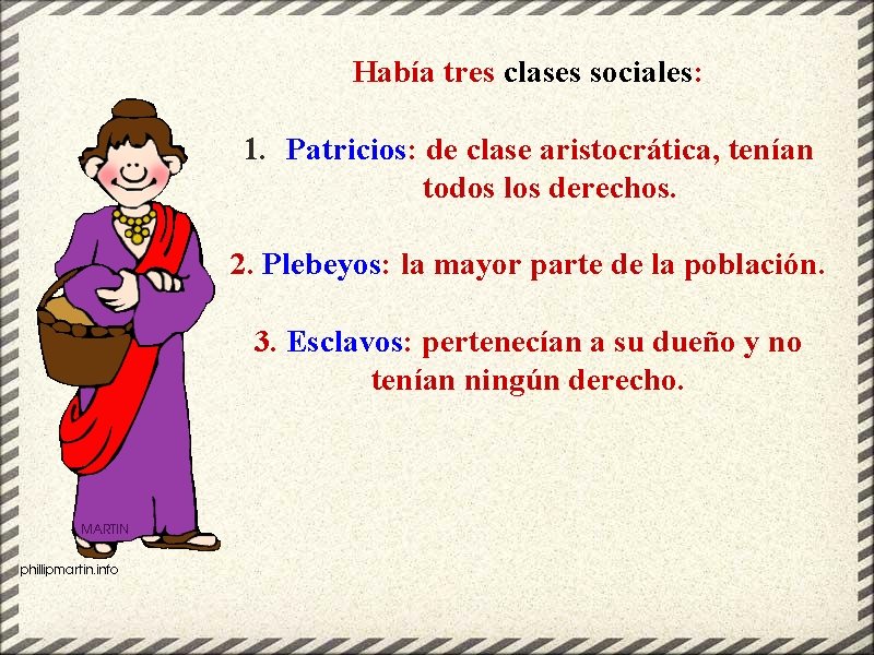 Había tres clases sociales: 1. Patricios: de clase aristocrática, tenían todos los derechos. 2.