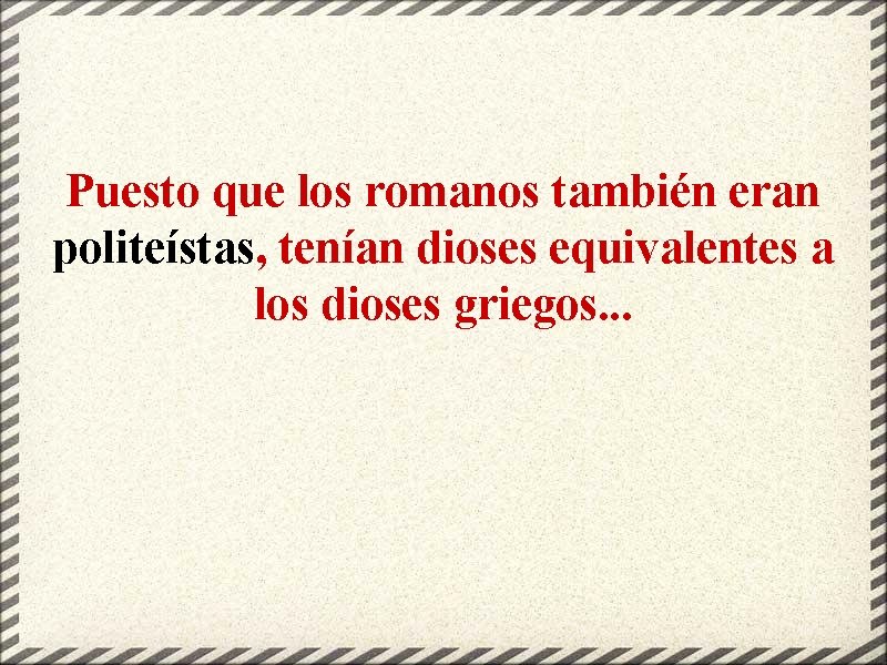 Puesto que los romanos también eran politeístas, tenían dioses equivalentes a los dioses griegos.