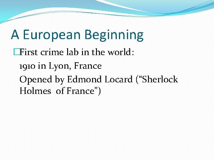 A European Beginning �First crime lab in the world: 1910 in Lyon, France Opened