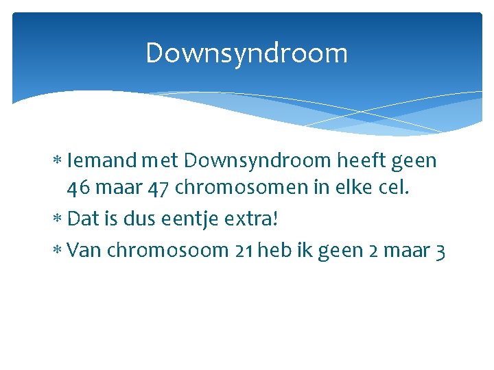 Downsyndroom Iemand met Downsyndroom heeft geen 46 maar 47 chromosomen in elke cel. Dat