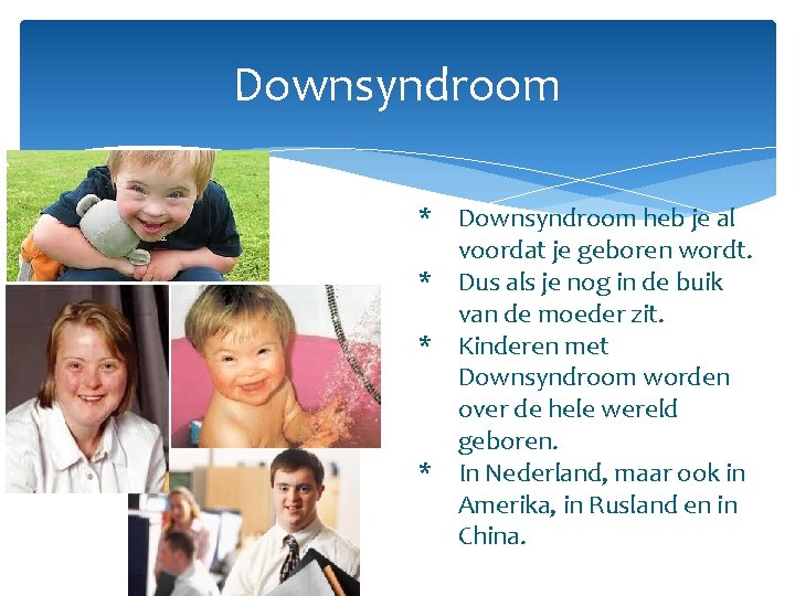 Downsyndroom * Downsyndroom heb je al voordat je geboren wordt. * Dus als je