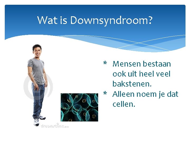 Wat is Downsyndroom? * Mensen bestaan ook uit heel veel bakstenen. * Alleen noem
