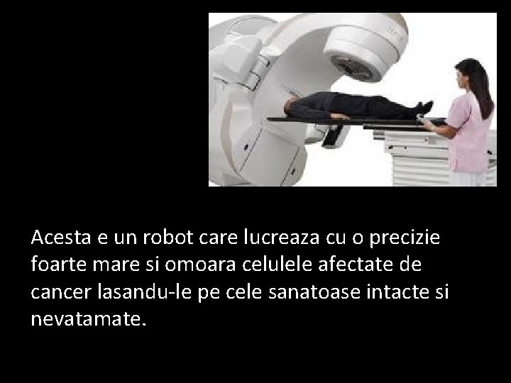 Acesta e un robot care lucreaza cu o precizie foarte mare si omoara celulele