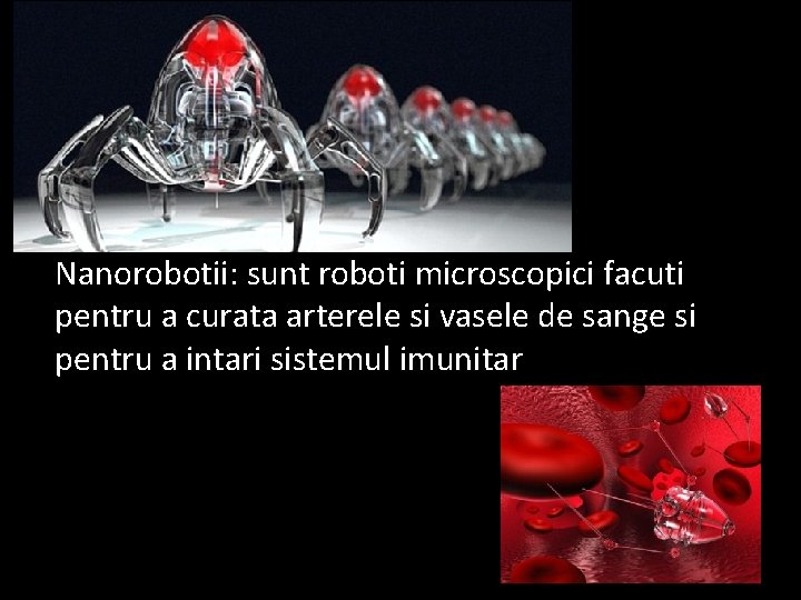 Nanorobotii: sunt roboti microscopici facuti pentru a curata arterele si vasele de sange si