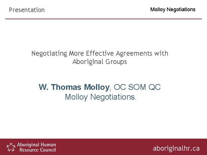 Presentation Molloy Negotiations Negotiating More Effective Agreements with Aboriginal Groups W. Thomas Molloy, OC