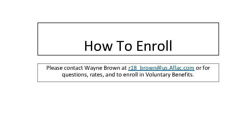 How To Enroll Please contact Wayne Brown at r 18_brown@us. Aflac. com or for