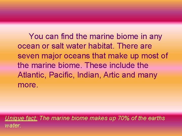 You can find the marine biome in any ocean or salt water habitat. There