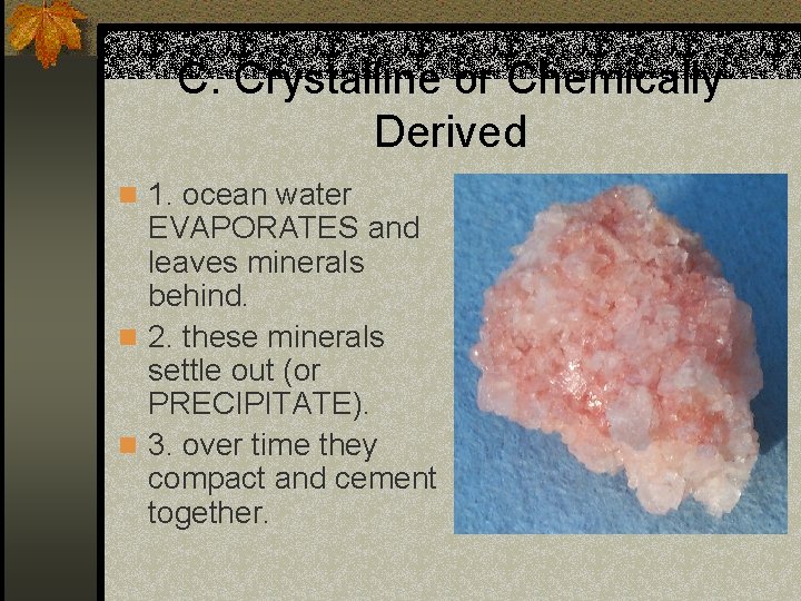 C. Crystalline or Chemically Derived n 1. ocean water EVAPORATES and leaves minerals behind.