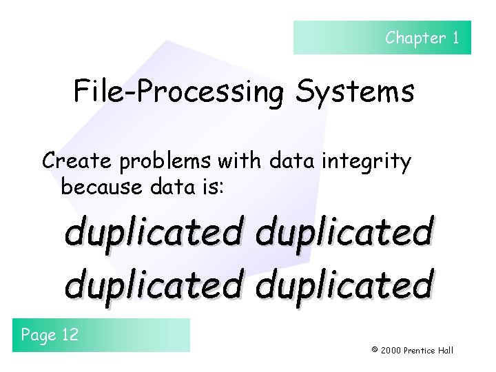 Chapter 1 File-Processing Systems Create problems with data integrity because data is: duplicated Page