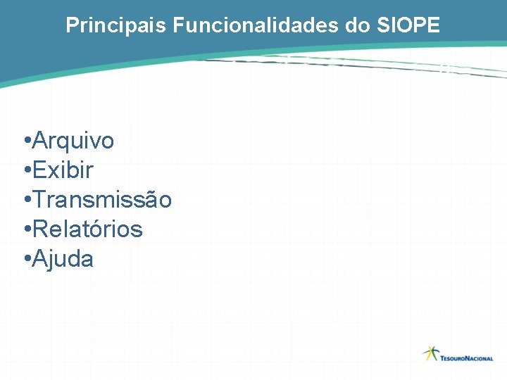 Principais Funcionalidades do SIOPE • Arquivo • Exibir • Transmissão • Relatórios • Ajuda