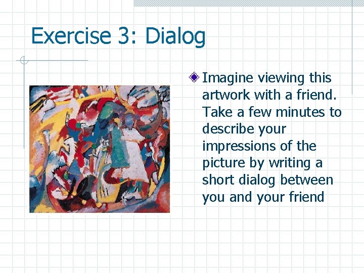 Exercise 3: Dialog Imagine viewing this artwork with a friend. Take a few minutes