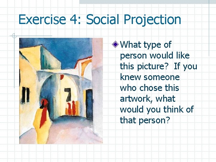 Exercise 4: Social Projection What type of person would like this picture? If you