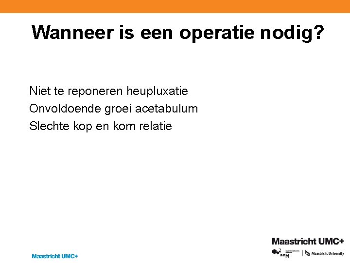 Wanneer is een operatie nodig? Niet te reponeren heupluxatie Onvoldoende groei acetabulum Slechte kop