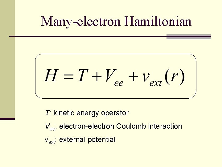 Many-electron Hamiltonian T: kinetic energy operator Vee: electron-electron Coulomb interaction vext: external potential 