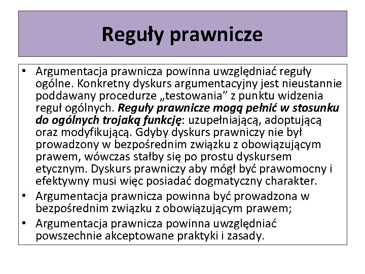 Reguły prawnicze • Argumentacja prawnicza powinna uwzględniać reguły ogólne. Konkretny dyskurs argumentacyjny jest nieustannie