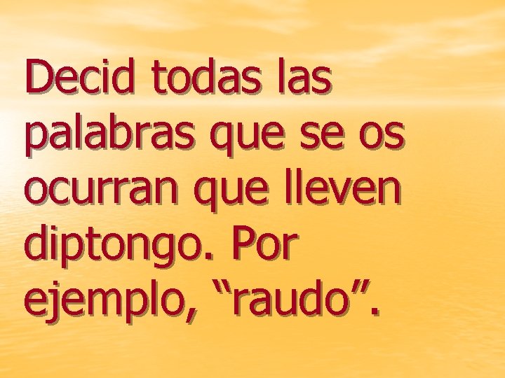 Decid todas las palabras que se os ocurran que lleven diptongo. Por ejemplo, “raudo”.