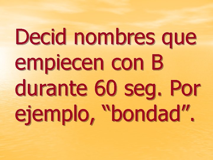 Decid nombres que empiecen con B durante 60 seg. Por ejemplo, “bondad”. 