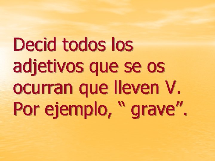 Decid todos los adjetivos que se os ocurran que lleven V. Por ejemplo, “