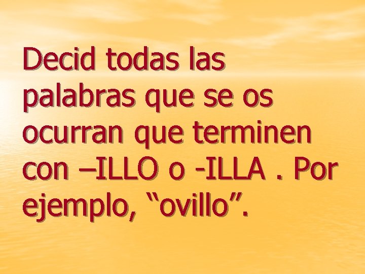 Decid todas las palabras que se os ocurran que terminen con –ILLO o -ILLA.