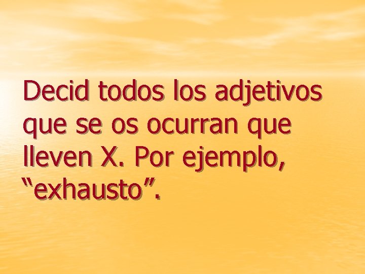 Decid todos los adjetivos que se os ocurran que lleven X. Por ejemplo, “exhausto”.