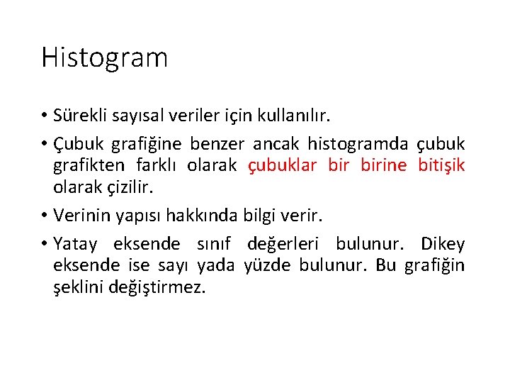 Histogram • Sürekli sayısal veriler için kullanılır. • Çubuk grafiğine benzer ancak histogramda çubuk