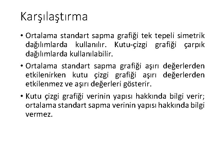 Karşılaştırma • Ortalama standart sapma grafiği tek tepeli simetrik dağılımlarda kullanılır. Kutu-çizgi grafiği çarpık