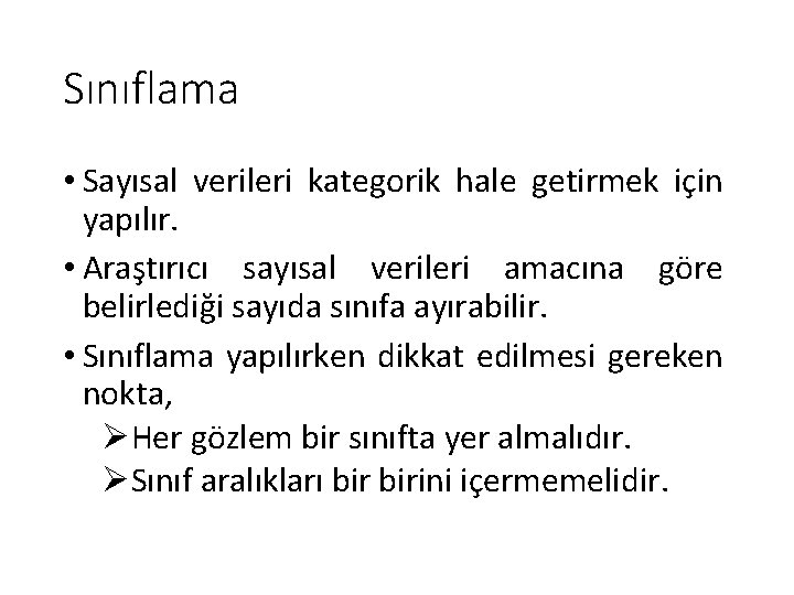 Sınıflama • Sayısal verileri kategorik hale getirmek için yapılır. • Araştırıcı sayısal verileri amacına