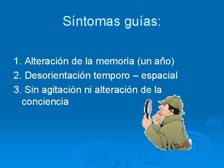 Síntomas guías: 1. Alteración de la memoria (un año) 2. Desorientación temporo – espacial