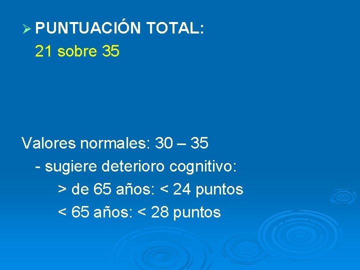 Ø PUNTUACIÓN TOTAL: 21 sobre 35 Valores normales: 30 – 35 - sugiere deterioro