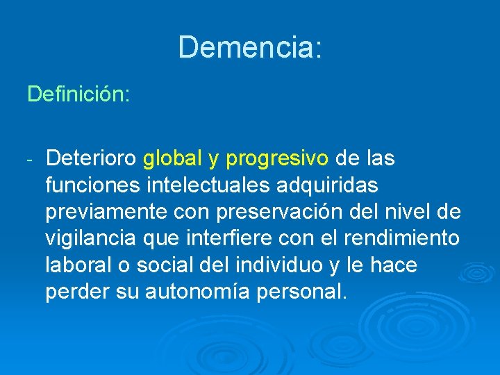 Demencia: Definición: - Deterioro global y progresivo de las funciones intelectuales adquiridas previamente con