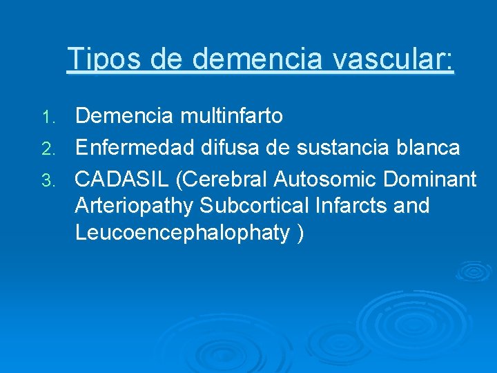 Tipos de demencia vascular: Demencia multinfarto 2. Enfermedad difusa de sustancia blanca 3. CADASIL