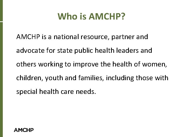 Who is AMCHP? AMCHP is a national resource, partner and advocate for state public
