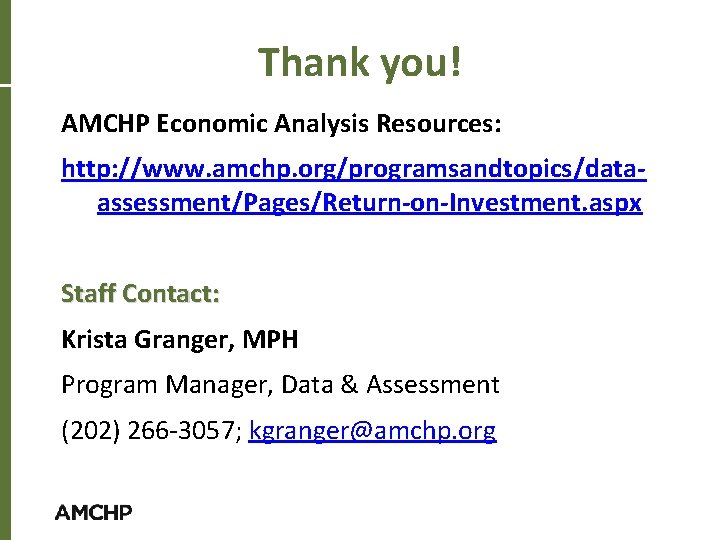 Thank you! AMCHP Economic Analysis Resources: http: //www. amchp. org/programsandtopics/dataassessment/Pages/Return-on-Investment. aspx Staff Contact: Krista