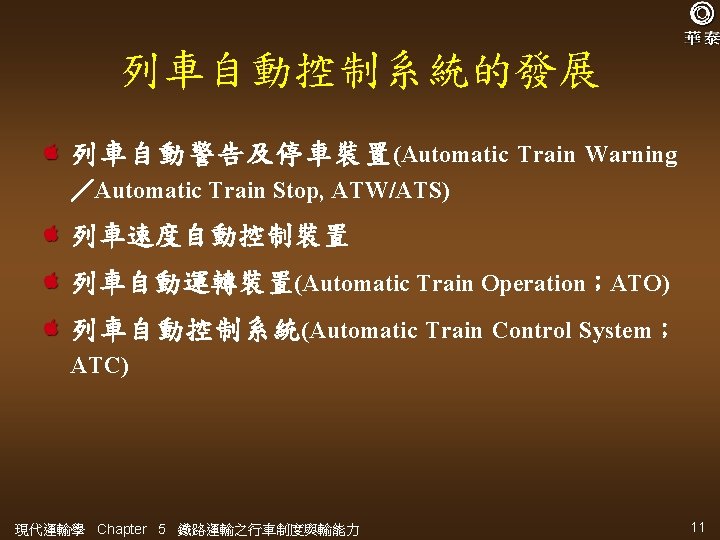 列車自動控制系統的發展 列車自動警告及停車裝置 (Automatic Train Warning ／Automatic Train Stop, ATW/ATS) 列車速度自動控制裝置 列車自動運轉裝置(Automatic Train Operation；ATO) 列車自動控制系統