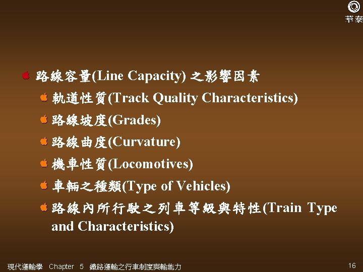 路線容量(Line Capacity) 之影響因素 軌道性質(Track Quality Characteristics) 路線坡度(Grades) 路線曲度(Curvature) 機車性質(Locomotives) 車輛之種類(Type of Vehicles) 路線內所行駛之列車等級與特性(Train Type