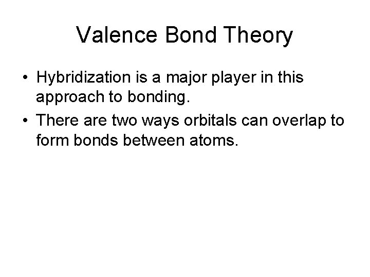 Valence Bond Theory • Hybridization is a major player in this approach to bonding.