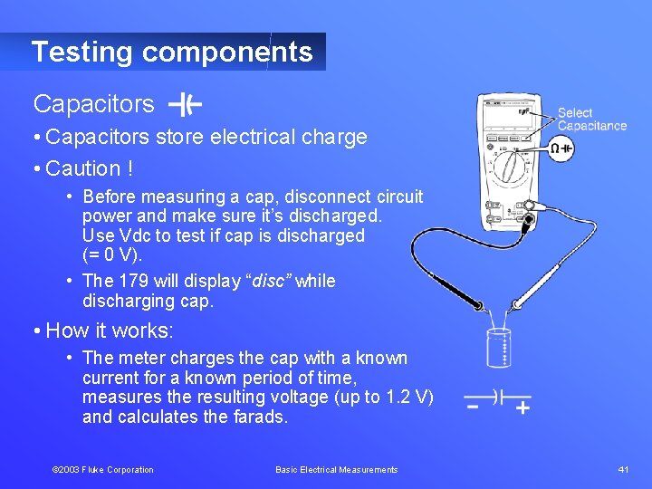 Testing components Capacitors • Capacitors store electrical charge • Caution ! • Before measuring