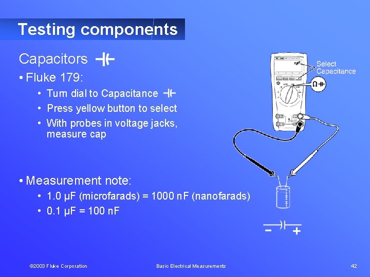 Testing components Capacitors • Fluke 179: • Turn dial to Capacitance • Press yellow