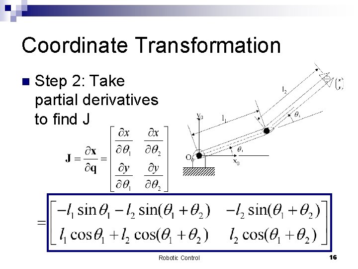 Coordinate Transformation n Step 2: Take partial derivatives to find J Robotic Control 16