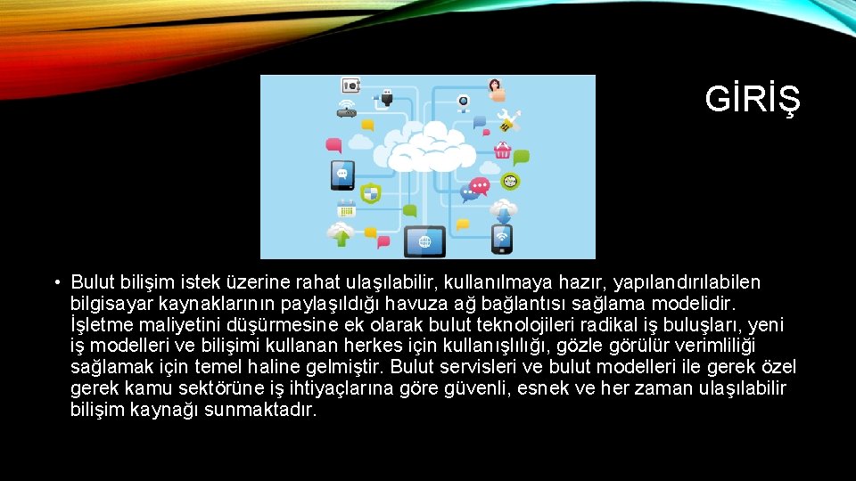 GİRİŞ • Bulut bilişim istek üzerine rahat ulaşılabilir, kullanılmaya hazır, yapılandırılabilen bilgisayar kaynaklarının paylaşıldığı