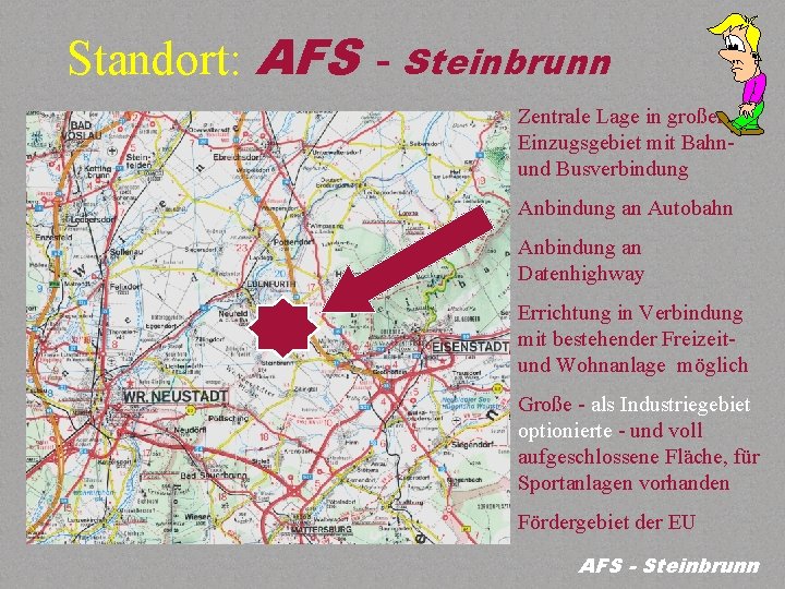 Standort: AFS - Steinbrunn Zentrale Lage in großen Einzugsgebiet mit Bahnund Busverbindung Anbindung an