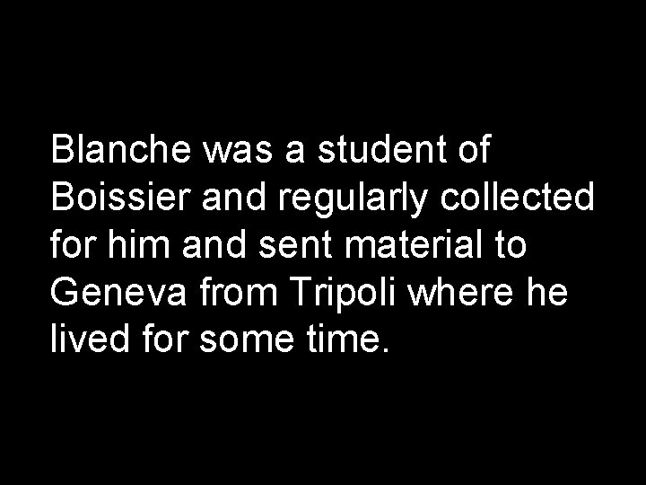 Blanche was a student of Boissier and regularly collected for him and sent material