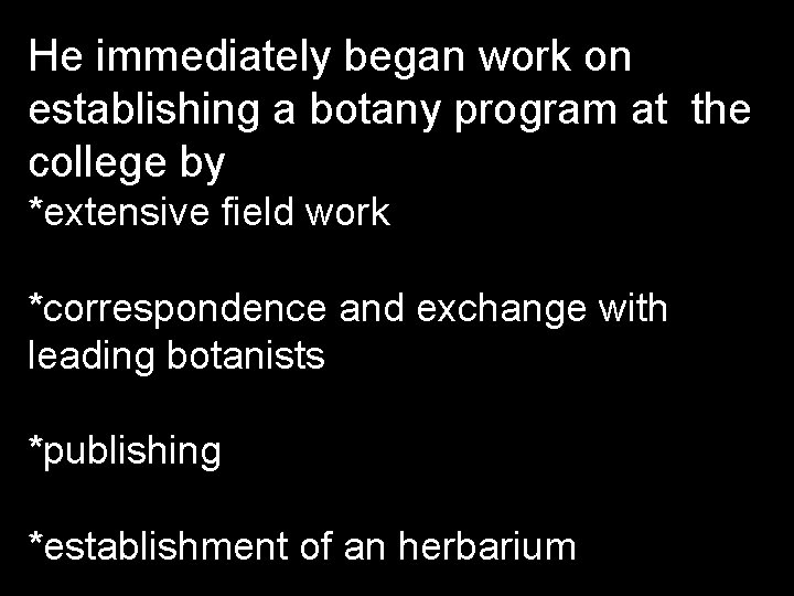 He immediately began work on establishing a botany program at the college by *extensive