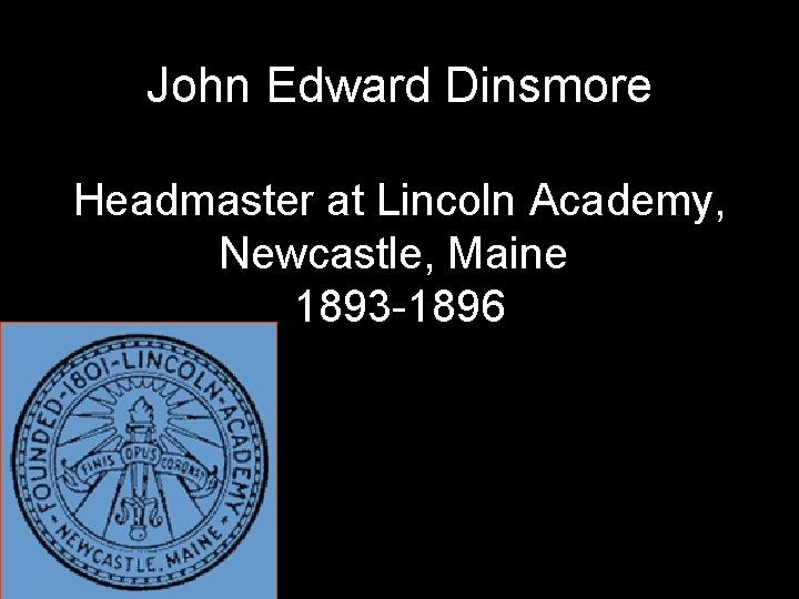 John Edward Dinsmore Headmaster at Lincoln Academy, Newcastle, Maine 1893 -1896 