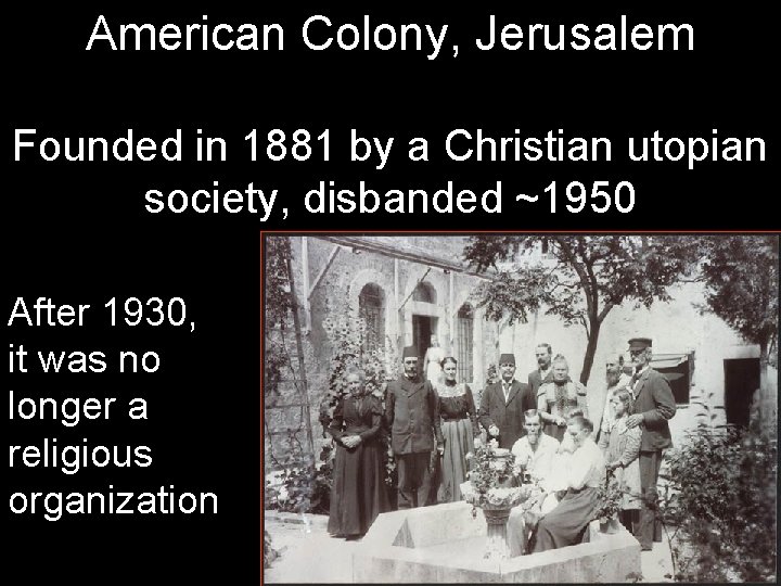 American Colony, Jerusalem Founded in 1881 by a Christian utopian society, disbanded ~1950 After