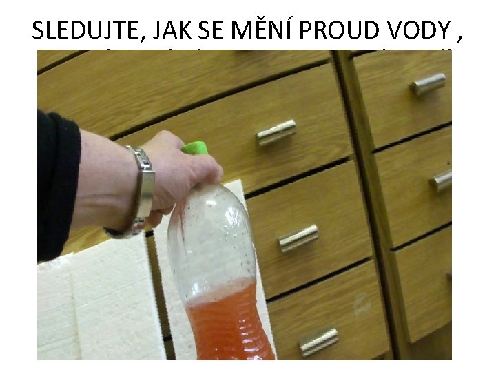 SLEDUJTE, JAK SE MĚNÍ PROUD VODY , KTERÝ VYTÉKÁ Z OTVORU V NÁDOBĚ 