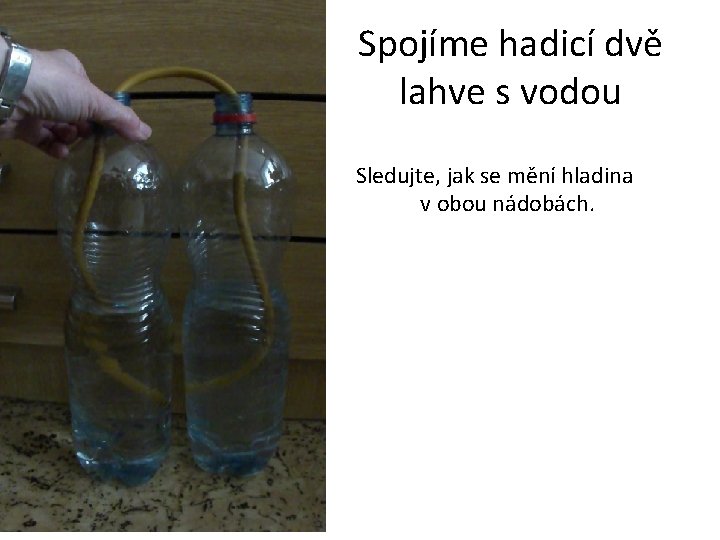 Spojíme hadicí dvě lahve s vodou Sledujte, jak se mění hladina v obou nádobách.