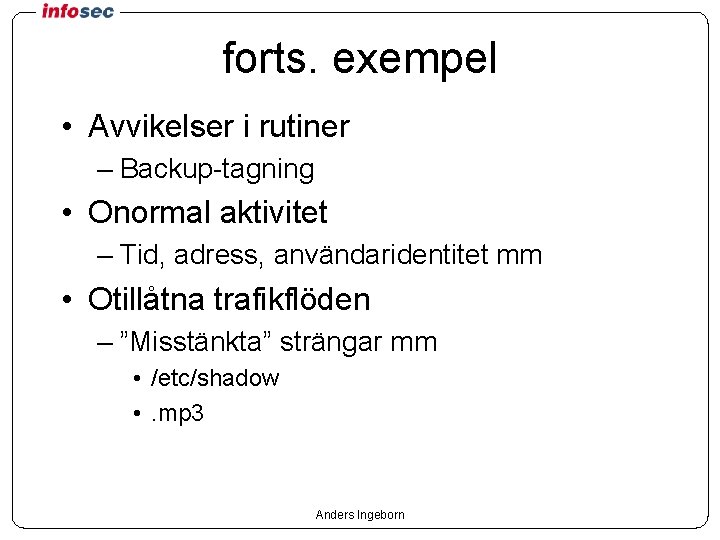 forts. exempel • Avvikelser i rutiner – Backup-tagning • Onormal aktivitet – Tid, adress,