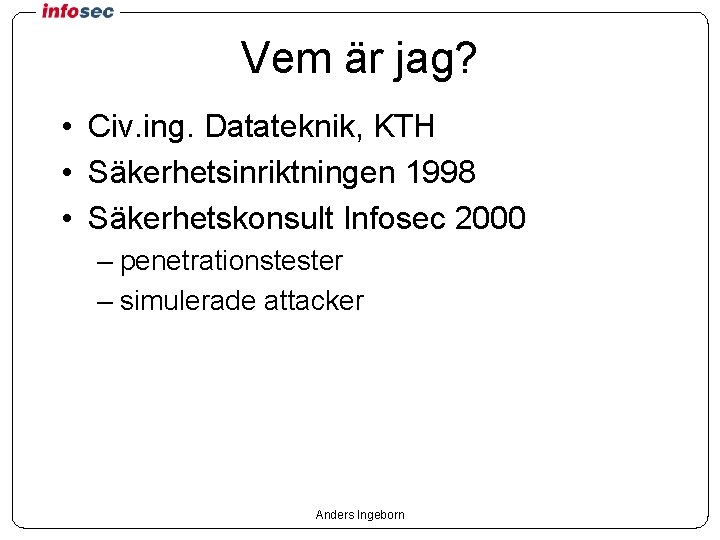 Vem är jag? • Civ. ing. Datateknik, KTH • Säkerhetsinriktningen 1998 • Säkerhetskonsult Infosec